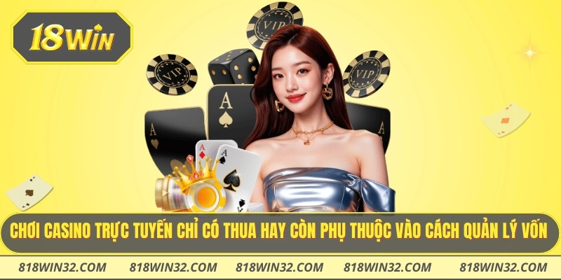 Chơi casino trực tuyến chỉ có thua hay còn phụ thuộc vào cách quản lý vốn