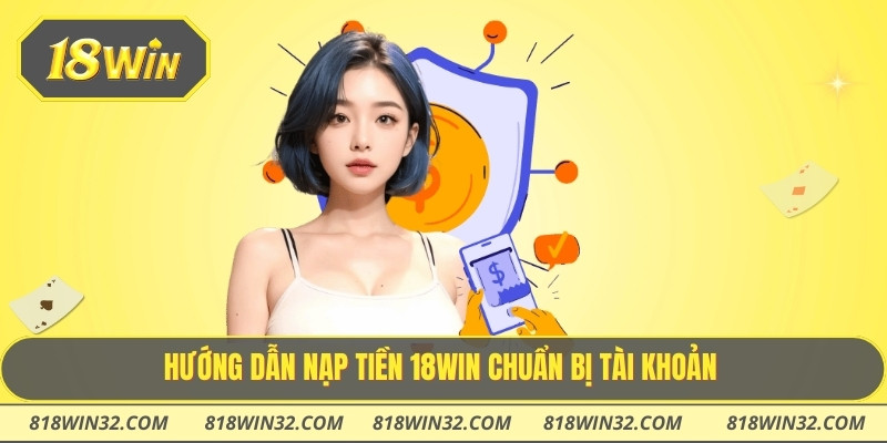 Hướng dẫn nạp tiền 18WIN chuẩn bị tài khoản