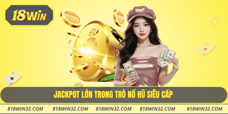 Jackpot lớn trong trò nổ hũ siêu cấp
