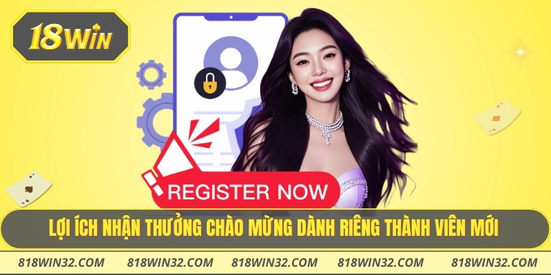 Lợi ích nhận thưởng chào mừng dành riêng thành viên mới