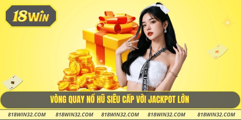 Vòng quay nổ hũ siêu cấp với jackpot lớn